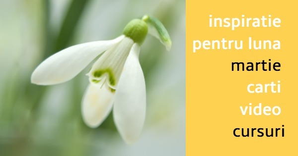 Inspirație pentru luna martie: cărți, video și cursuri
